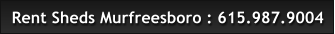 Rent Sheds Murfreesboro : 615.987.9004