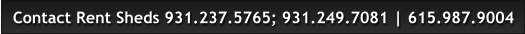 Contact Rent Sheds 931.237.5765; 931.249.7081 | 615.987.9004